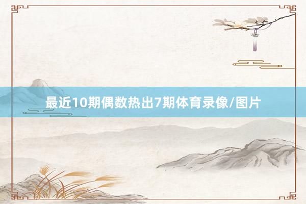 最近10期偶数热出7期体育录像/图片