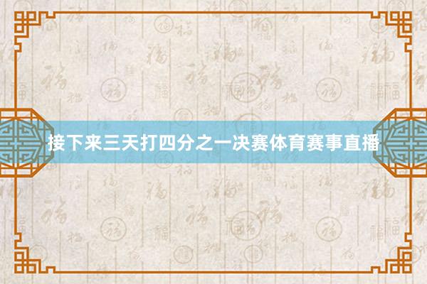 接下来三天打四分之一决赛体育赛事直播