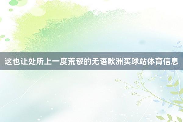 这也让处所上一度荒谬的无语欧洲买球站体育信息