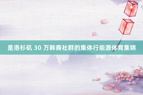 是洛杉矶 30 万韩裔社群的集体行能源体育集锦