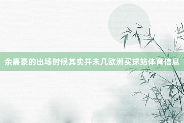 余嘉豪的出场时候其实并未几欧洲买球站体育信息