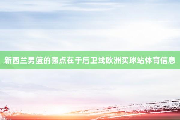 新西兰男篮的强点在于后卫线欧洲买球站体育信息