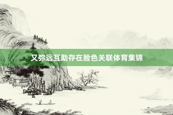 又弥远互助存在脸色关联体育集锦