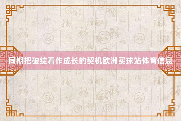 同期把破绽看作成长的契机欧洲买球站体育信息