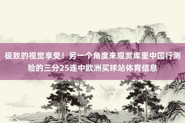 极致的视觉享受！另一个角度来观赏库里中国行测验的三分25连中欧洲买球站体育信息