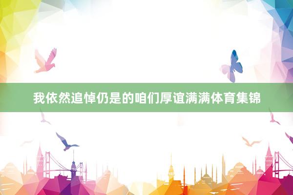 我依然追悼仍是的咱们厚谊满满体育集锦