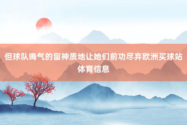 但球队晦气的留神质地让她们前功尽弃欧洲买球站体育信息