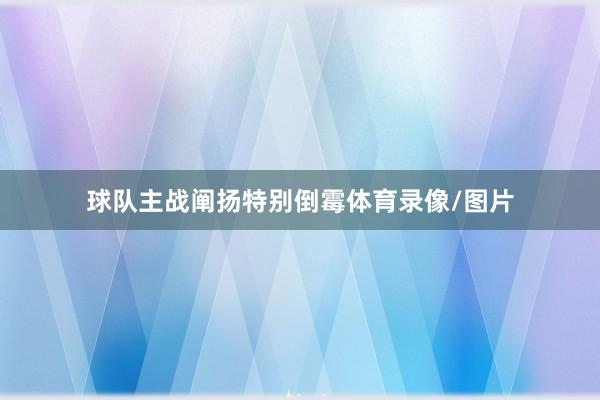 球队主战阐扬特别倒霉体育录像/图片