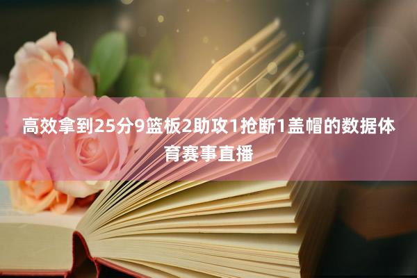 高效拿到25分9篮板2助攻1抢断1盖帽的数据体育赛事直播