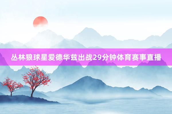 丛林狼球星爱德华兹出战29分钟体育赛事直播