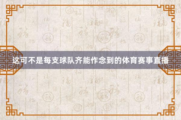 这可不是每支球队齐能作念到的体育赛事直播