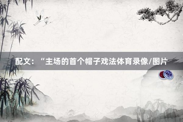 配文：“主场的首个帽子戏法体育录像/图片