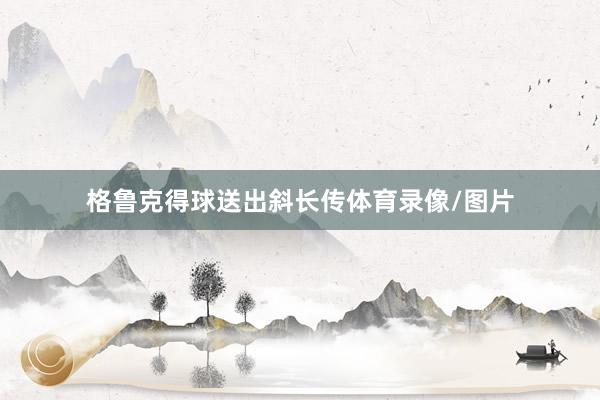 格鲁克得球送出斜长传体育录像/图片