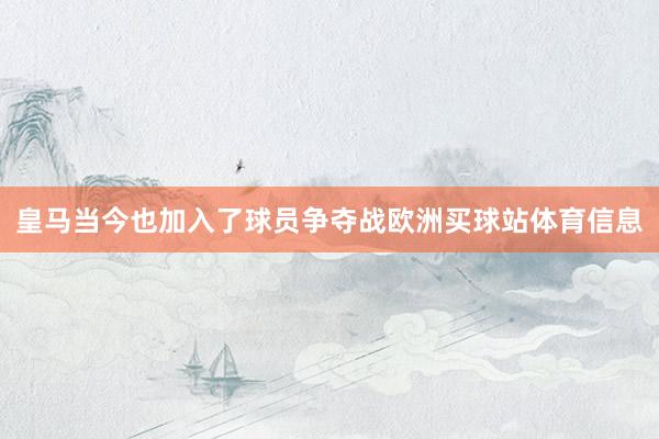 皇马当今也加入了球员争夺战欧洲买球站体育信息