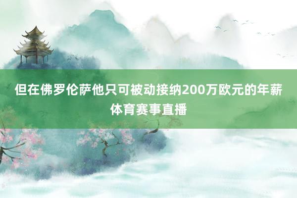 但在佛罗伦萨他只可被动接纳200万欧元的年薪体育赛事直播