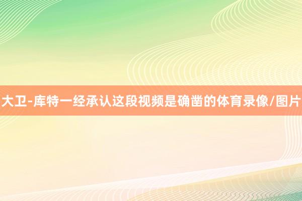 大卫-库特一经承认这段视频是确凿的体育录像/图片