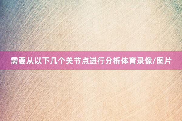 需要从以下几个关节点进行分析体育录像/图片