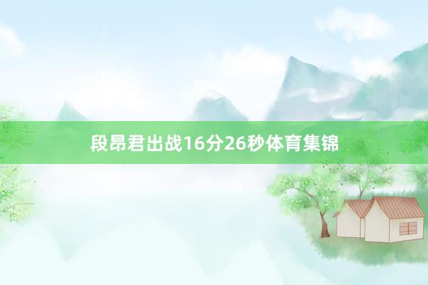 段昂君出战16分26秒体育集锦