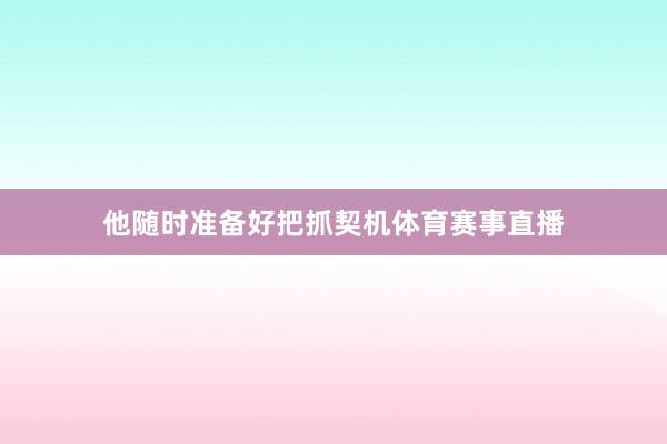 他随时准备好把抓契机体育赛事直播
