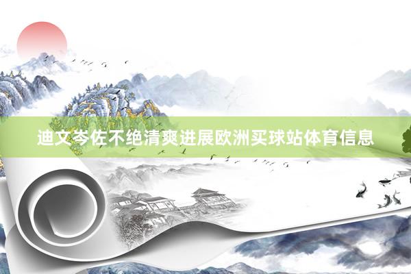 迪文岑佐不绝清爽进展欧洲买球站体育信息