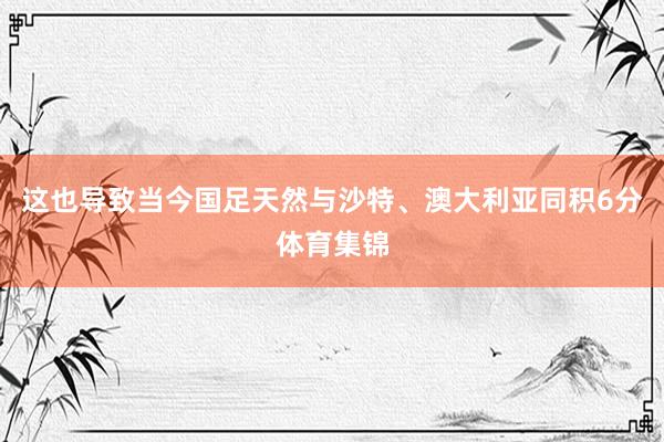 这也导致当今国足天然与沙特、澳大利亚同积6分体育集锦