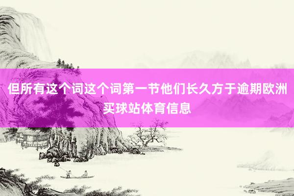 但所有这个词这个词第一节他们长久方于逾期欧洲买球站体育信息