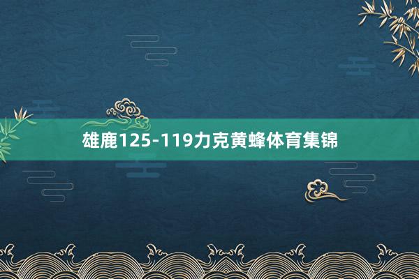 雄鹿125-119力克黄蜂体育集锦