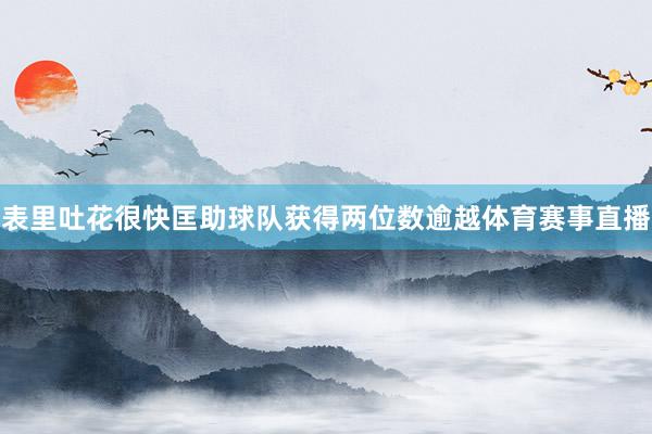表里吐花很快匡助球队获得两位数逾越体育赛事直播