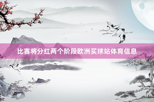 比赛将分红两个阶段欧洲买球站体育信息