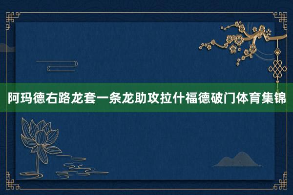 阿玛德右路龙套一条龙助攻拉什福德破门体育集锦