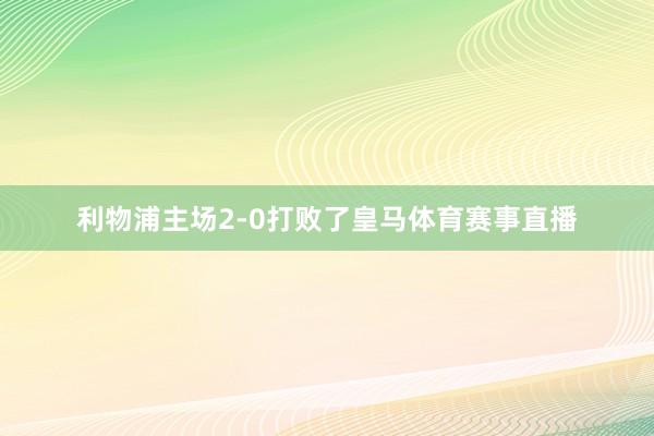 利物浦主场2-0打败了皇马体育赛事直播