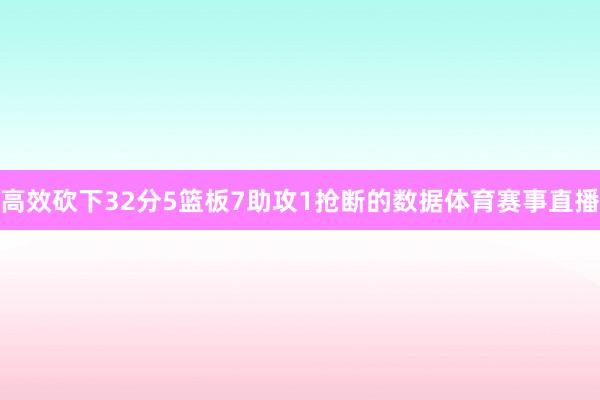高效砍下32分5篮板7助攻1抢断的数据体育赛事直播