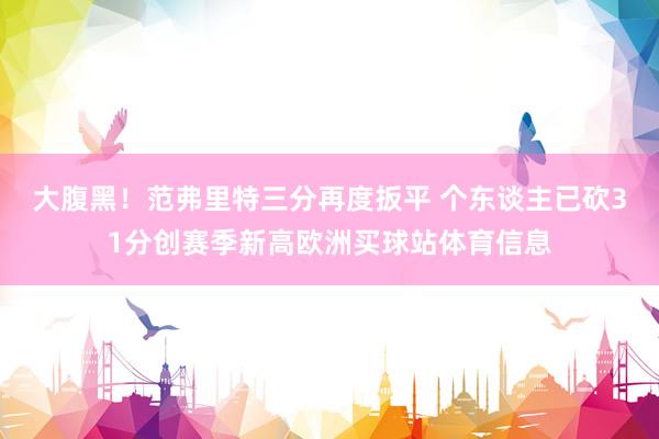 大腹黑！范弗里特三分再度扳平 个东谈主已砍31分创赛季新高欧洲买球站体育信息