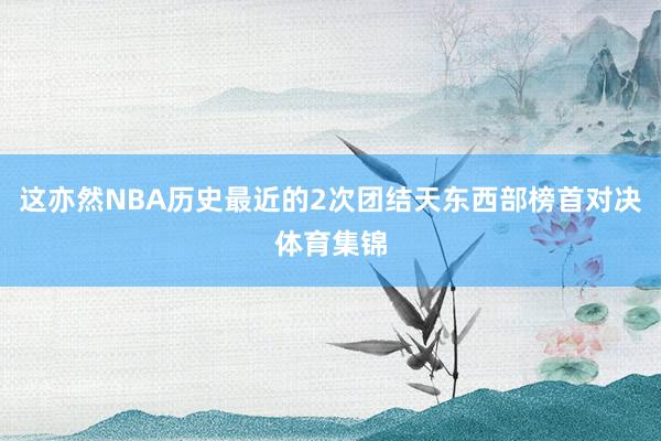 这亦然NBA历史最近的2次团结天东西部榜首对决体育集锦