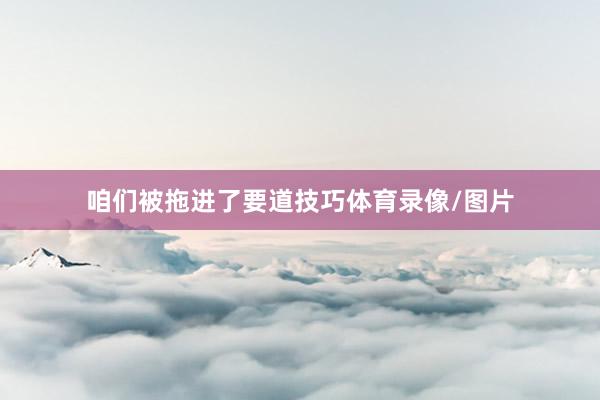 咱们被拖进了要道技巧体育录像/图片