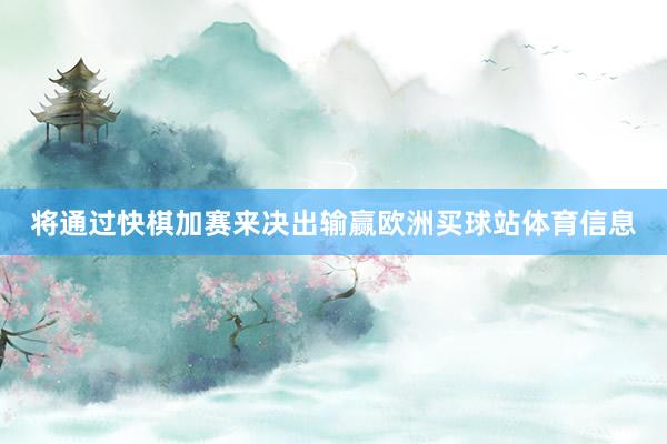 将通过快棋加赛来决出输赢欧洲买球站体育信息