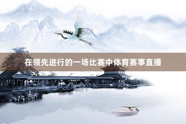 在领先进行的一场比赛中体育赛事直播