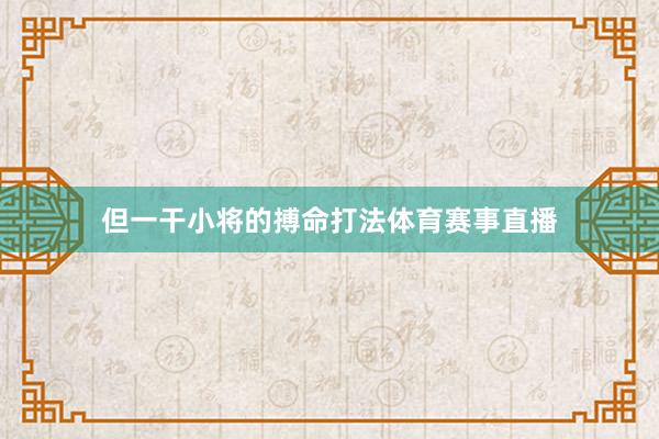 但一干小将的搏命打法体育赛事直播