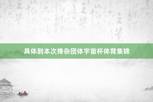 具体到本次搀杂团体宇宙杯体育集锦