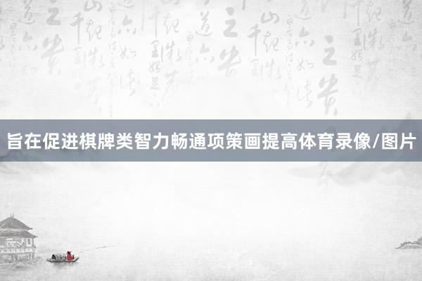 旨在促进棋牌类智力畅通项策画提高体育录像/图片