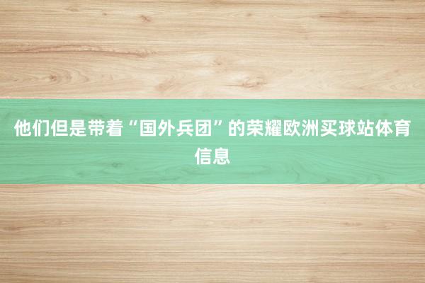 他们但是带着“国外兵团”的荣耀欧洲买球站体育信息