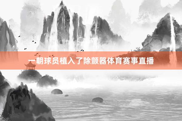一朝球员植入了除颤器体育赛事直播