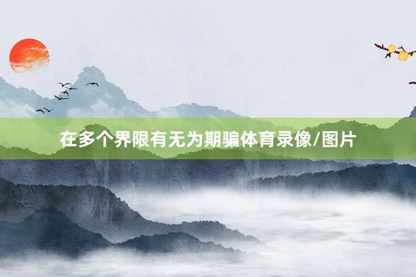 在多个界限有无为期骗体育录像/图片
