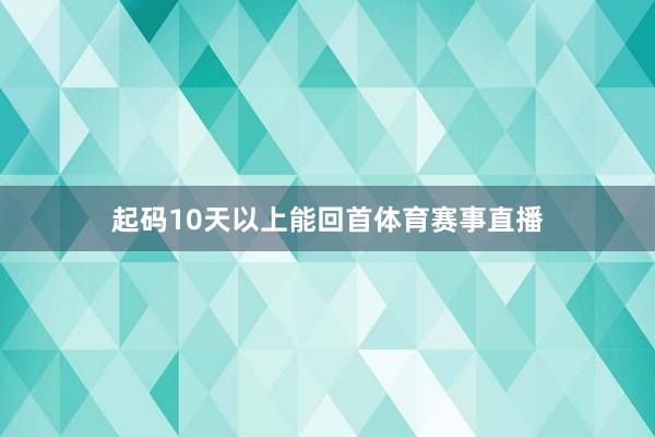 起码10天以上能回首体育赛事直播