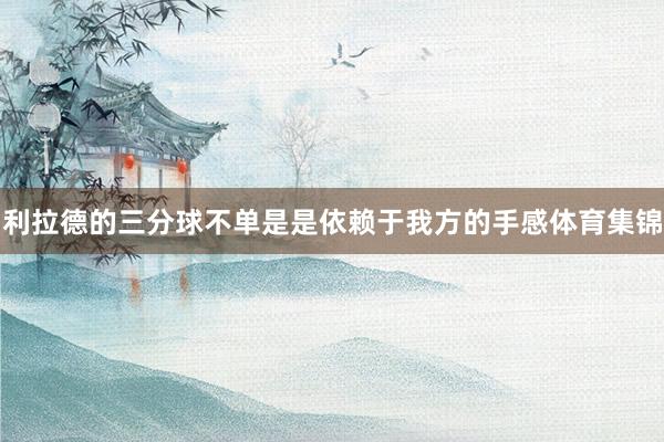 利拉德的三分球不单是是依赖于我方的手感体育集锦
