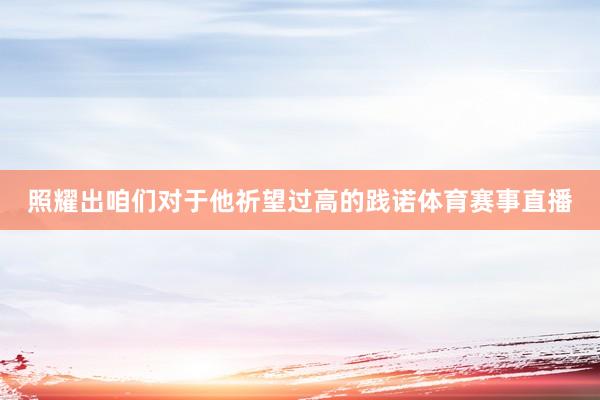 照耀出咱们对于他祈望过高的践诺体育赛事直播