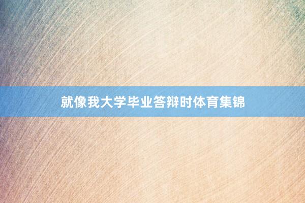 就像我大学毕业答辩时体育集锦