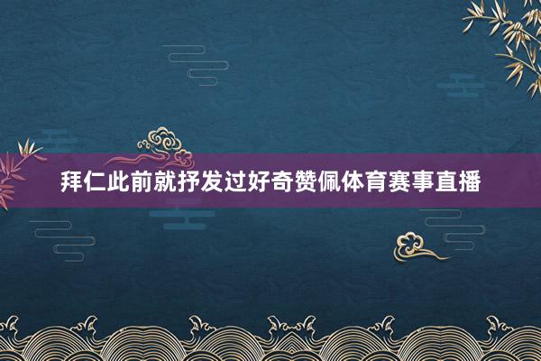 拜仁此前就抒发过好奇赞佩体育赛事直播