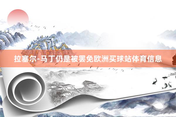 拉塞尔-马丁仍是被罢免欧洲买球站体育信息