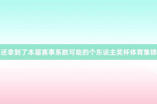 还拿到了本届赛事系数可能的个东谈主奖杯体育集锦